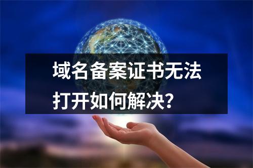 域名备案证书无法打开如何解决？