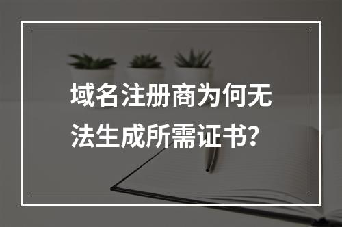 域名注册商为何无法生成所需证书？