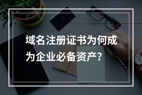 域名注册证书为何成为企业必备资产？