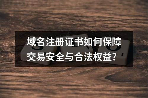 域名注册证书如何保障交易安全与合法权益？