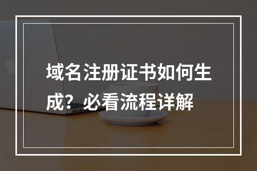 域名注册证书如何生成？必看流程详解