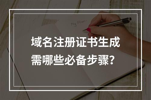 域名注册证书生成需哪些必备步骤？