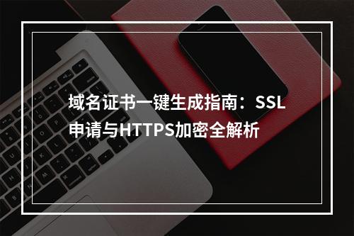 域名证书一键生成指南：SSL申请与HTTPS加密全解析