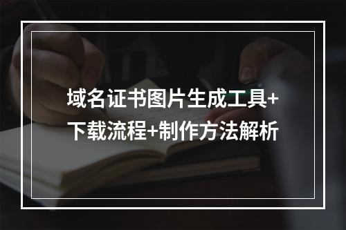 域名证书图片生成工具+下载流程+制作方法解析