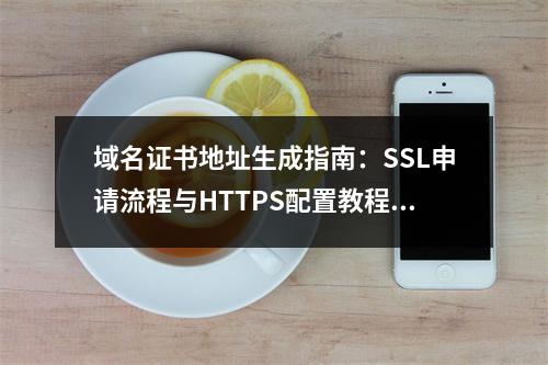 域名证书地址生成指南：SSL申请流程与HTTPS配置教程解析