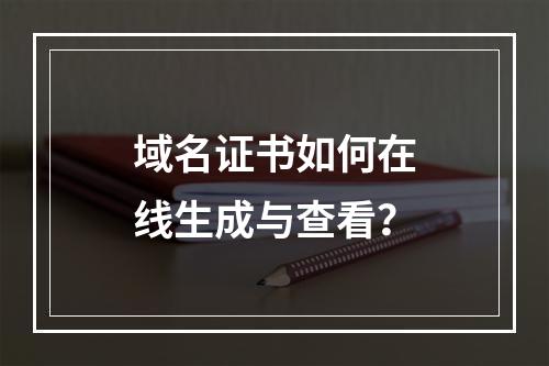 域名证书如何在线生成与查看？