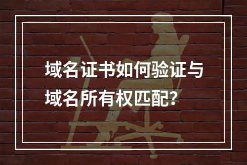 域名证书如何验证与域名所有权匹配？