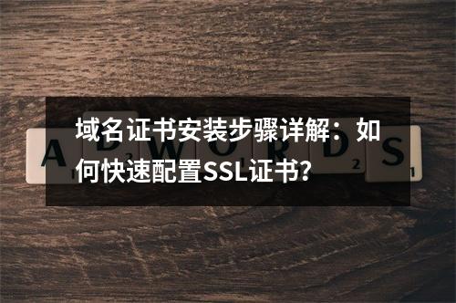 域名证书安装步骤详解：如何快速配置SSL证书？