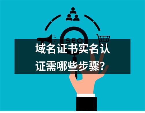 域名证书实名认证需哪些步骤？