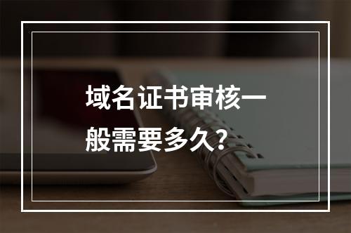 域名证书审核一般需要多久？