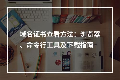 域名证书查看方法：浏览器、命令行工具及下载指南
