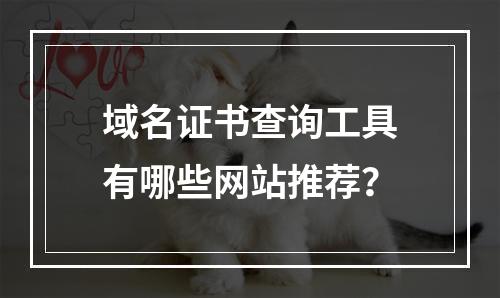 域名证书查询工具有哪些网站推荐？