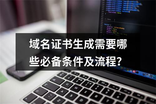 域名证书生成需要哪些必备条件及流程？