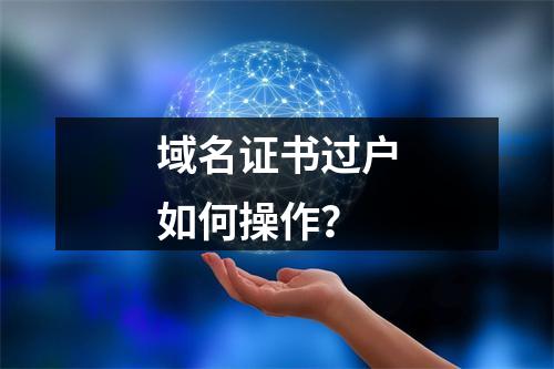 域名证书过户如何操作？