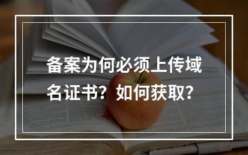 备案为何必须上传域名证书？如何获取？