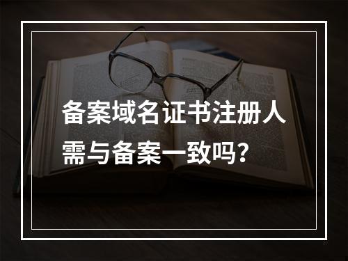 备案域名证书注册人需与备案一致吗？