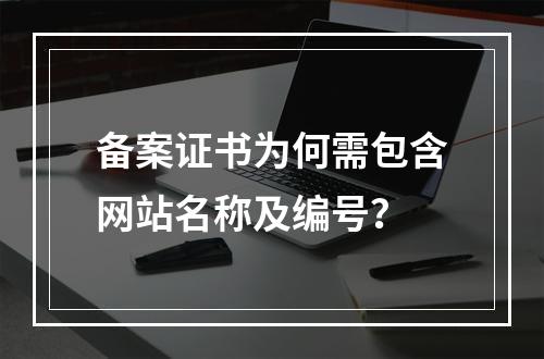 备案证书为何需包含网站名称及编号？