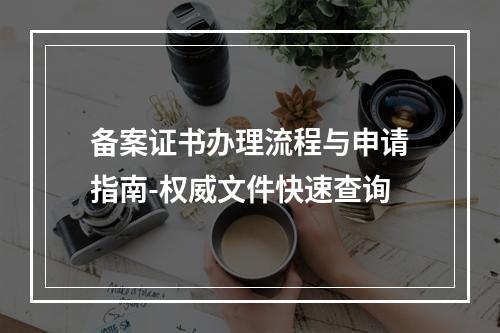 备案证书办理流程与申请指南-权威文件快速查询