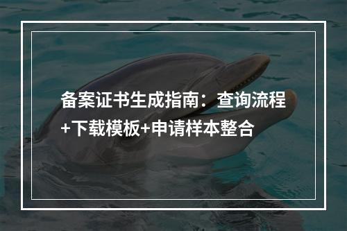 备案证书生成指南：查询流程+下载模板+申请样本整合
