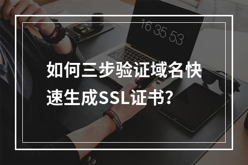 如何三步验证域名快速生成SSL证书？