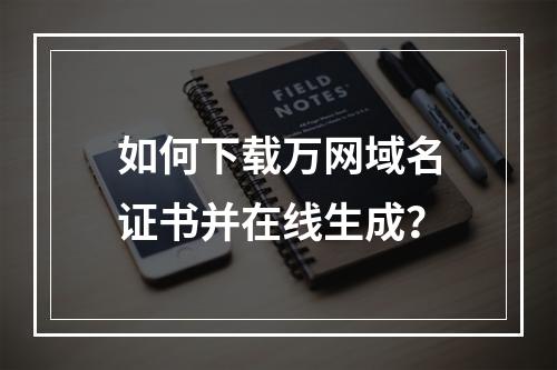 如何下载万网域名证书并在线生成？