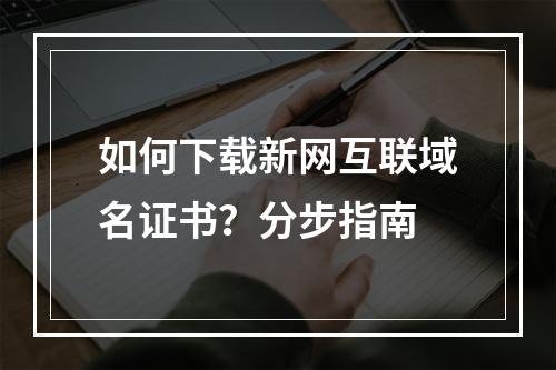 如何下载新网互联域名证书？分步指南