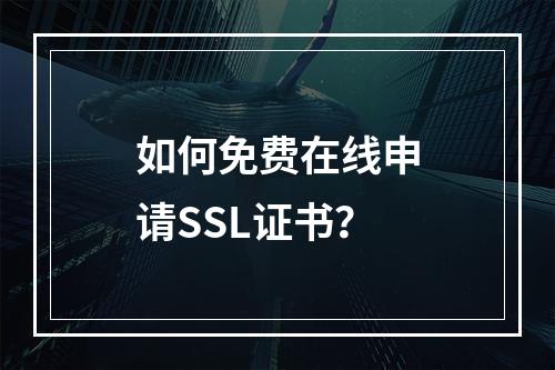 如何免费在线申请SSL证书？