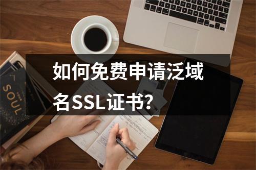 如何免费申请泛域名SSL证书？
