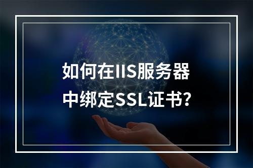 如何在IIS服务器中绑定SSL证书？