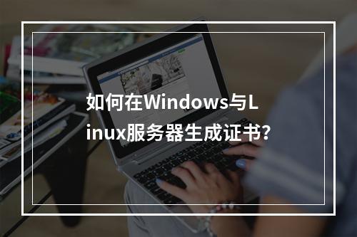 如何在Windows与Linux服务器生成证书？
