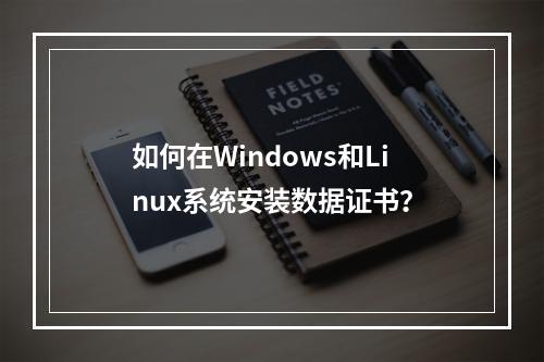 如何在Windows和Linux系统安装数据证书？