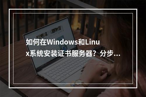 如何在Windows和Linux系统安装证书服务器？分步指南