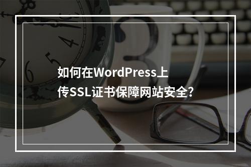 如何在WordPress上传SSL证书保障网站安全？