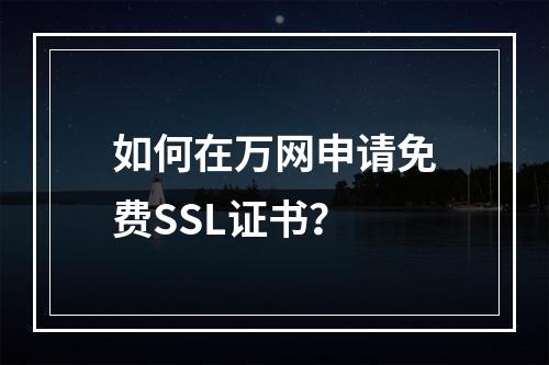 如何在万网申请免费SSL证书？