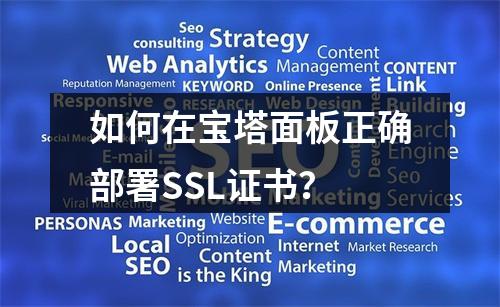 如何在宝塔面板正确部署SSL证书？