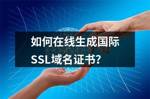 如何在线生成国际SSL域名证书？