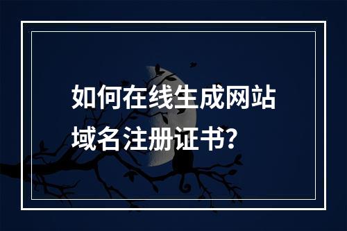 如何在线生成网站域名注册证书？