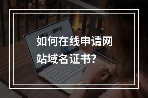 如何在线申请网站域名证书？
