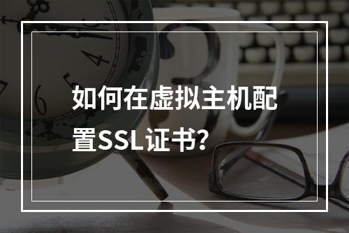 如何在虚拟主机配置SSL证书？