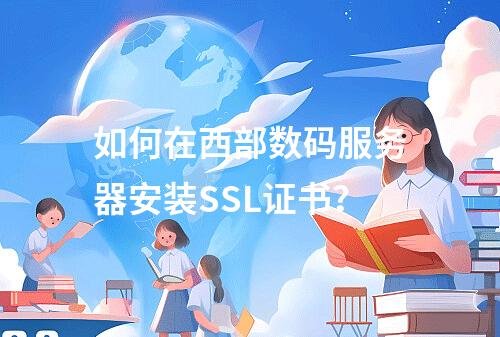 如何在西部数码服务器安装SSL证书？