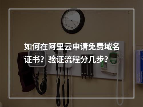 如何在阿里云申请免费域名证书？验证流程分几步？