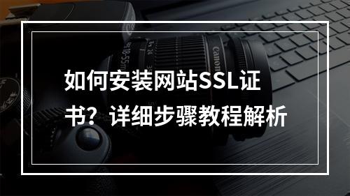 如何安装网站SSL证书？详细步骤教程解析