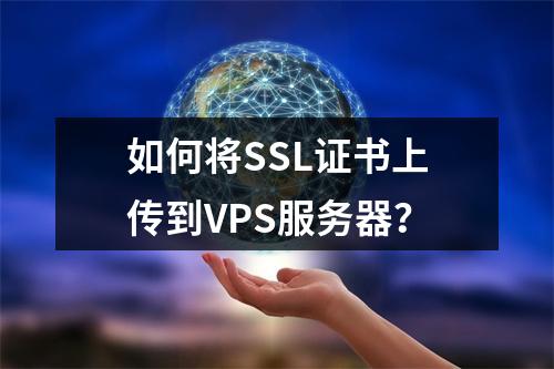 如何将SSL证书上传到VPS服务器？