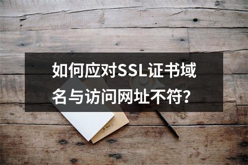 如何应对SSL证书域名与访问网址不符？