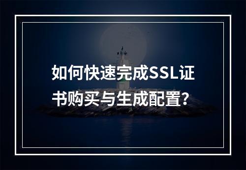 如何快速完成SSL证书购买与生成配置？