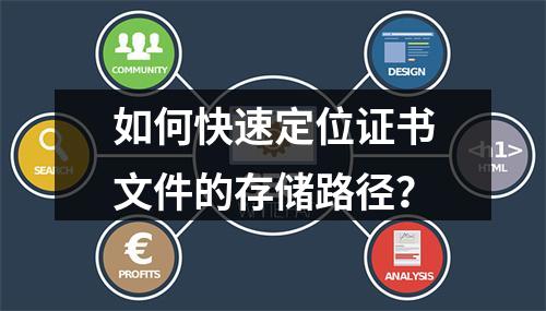 如何快速定位证书文件的存储路径？