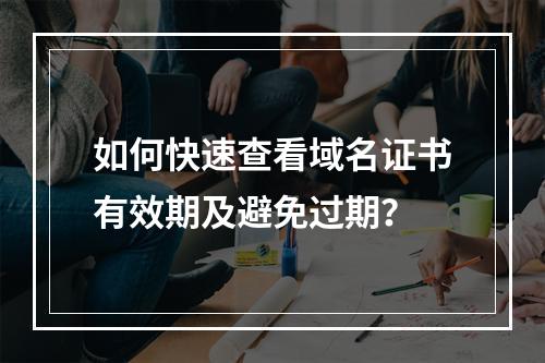 如何快速查看域名证书有效期及避免过期？