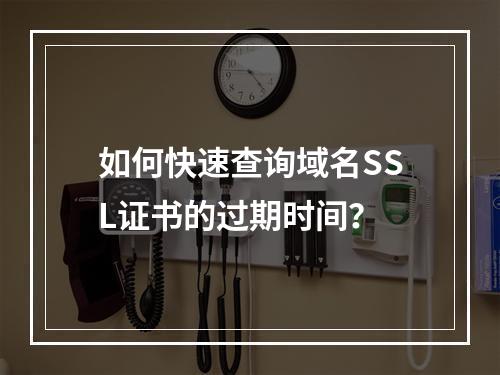 如何快速查询域名SSL证书的过期时间？