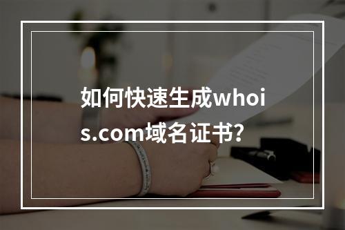 如何快速生成whois.com域名证书？