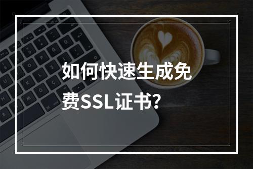 如何快速生成免费SSL证书？